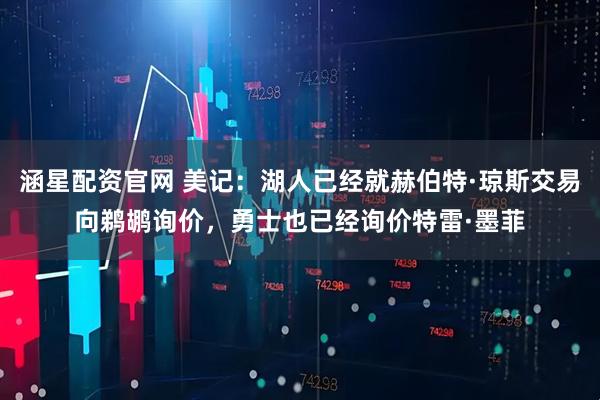 涵星配资官网 美记：湖人已经就赫伯特·琼斯交易向鹈鹕询价，勇士也已经询价特雷·墨菲