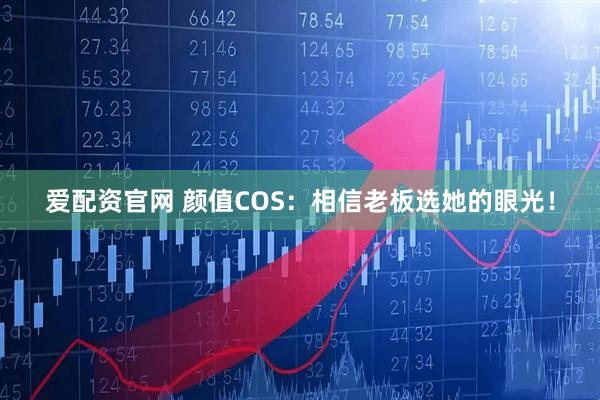 爱配资官网 颜值COS：相信老板选她的眼光！