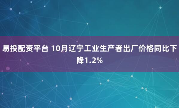 易投配资平台 10月辽宁工业生产者出厂价格同比下降1.2%