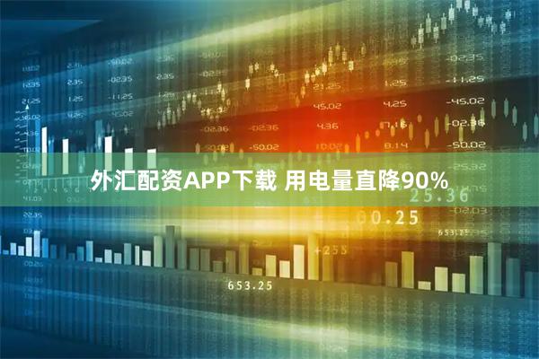 外汇配资APP下载 用电量直降90%