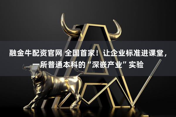 融金牛配资官网 全国首家！让企业标准进课堂，一所普通本科的“深嵌产业”实验