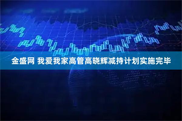 金盛网 我爱我家高管高晓辉减持计划实施完毕