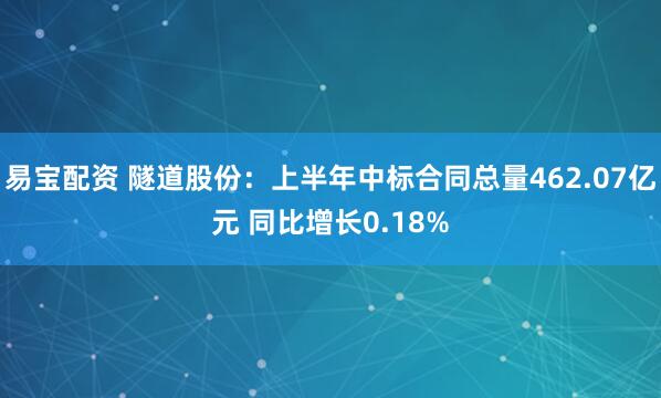 易宝配资 隧道股份：上半年中标合同总量462.07亿元 同比增长0.18%
