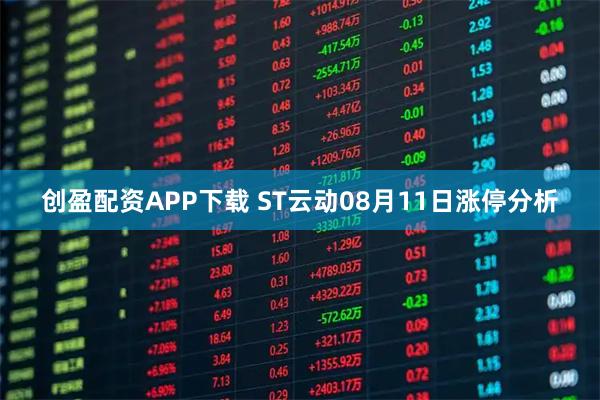 创盈配资APP下载 ST云动08月11日涨停分析