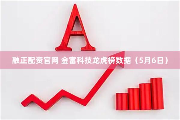 融正配资官网 金富科技龙虎榜数据（5月6日）